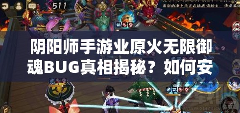 阴阳师手游业原火无限御魂BUG真相揭秘？如何安全高效管理资源避封号？