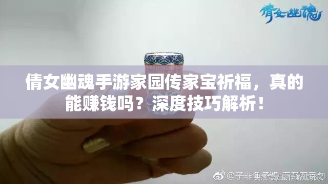 倩女幽魂手游家园传家宝祈福，真的能赚钱吗？深度技巧解析！