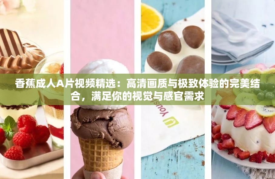 香蕉成人A片视频精选：高清画质与极致体验的完美结合，满足你的视觉与感官需求