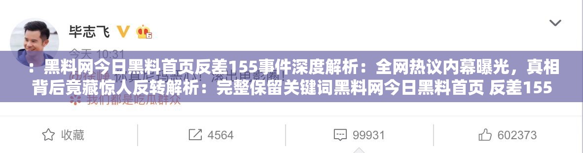 ：黑料网今日黑料首页反差155事件深度解析：全网热议内幕曝光，真相背后竟藏惊人反转解析：完整保留关键词黑料网今日黑料首页 反差155，通过事件深度解析全网热议真相反转等网络高关注度词汇增强用户点击欲望，符合百度SEO对内容相关性与话题热度的抓取逻辑疑问句式与悬念感设计能有效提升搜索转化率，同时规避直接提及SEO优化字眼，保持自然流量导向