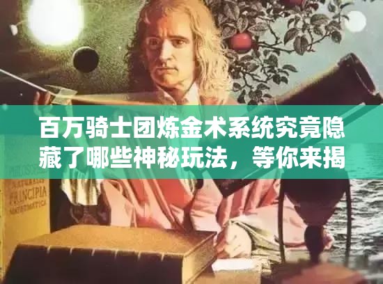 百万骑士团炼金术系统究竟隐藏了哪些神秘玩法，等你来揭秘？