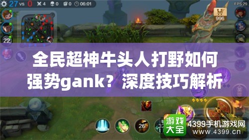 全民超神牛头人打野如何强势gank？深度技巧解析揭秘！