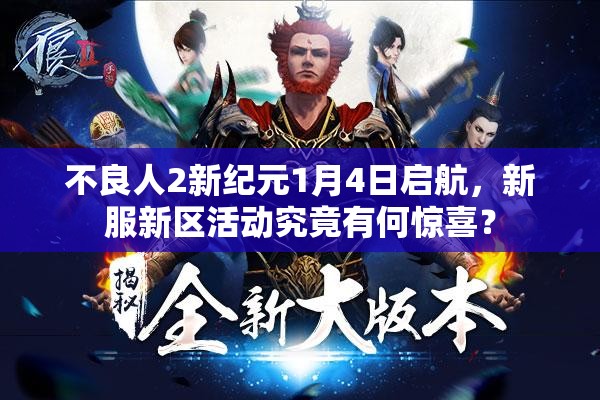 不良人2新纪元1月4日启航，新服新区活动究竟有何惊喜？