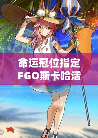 命运冠位指定FGO斯卡哈活动卡池，英灵C子强度究竟如何？