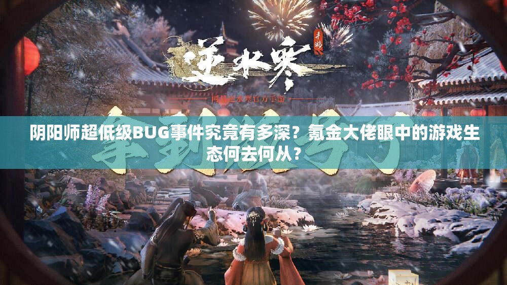 阴阳师超低级BUG事件究竟有多深？氪金大佬眼中的游戏生态何去何从？