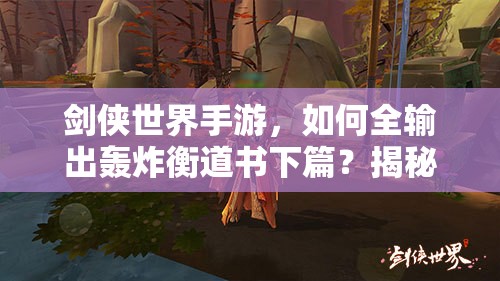 剑侠世界手游，如何全输出轰炸衡道书下篇？揭秘资源管理终极艺术！