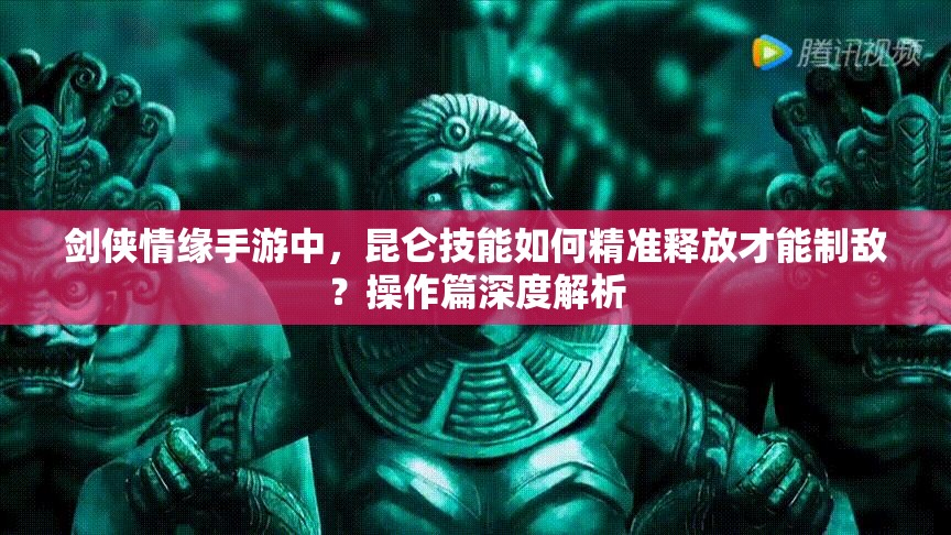 剑侠情缘手游中，昆仑技能如何精准释放才能制敌？操作篇深度解析