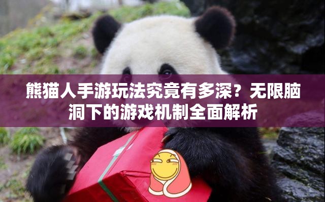 熊猫人手游玩法究竟有多深？无限脑洞下的游戏机制全面解析