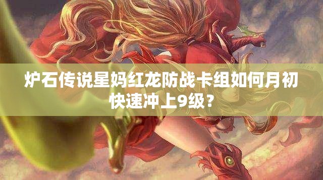 炉石传说星妈红龙防战卡组如何月初快速冲上9级？