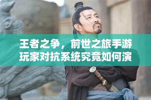 王者之争，前世之旅手游玩家对抗系统究竟如何演变？揭秘对抗历程