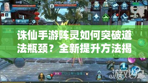 诛仙手游阵灵如何突破道法瓶颈？全新提升方法揭秘！