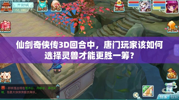 仙剑奇侠传3D回合中，唐门玩家该如何选择灵兽才能更胜一筹？