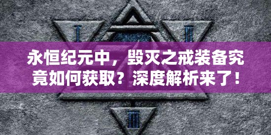 永恒纪元中，毁灭之戒装备究竟如何获取？深度解析来了！