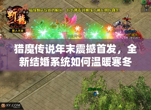 猎魔传说年末震撼首发，全新结婚系统如何温暖寒冬？深度攻略揭秘