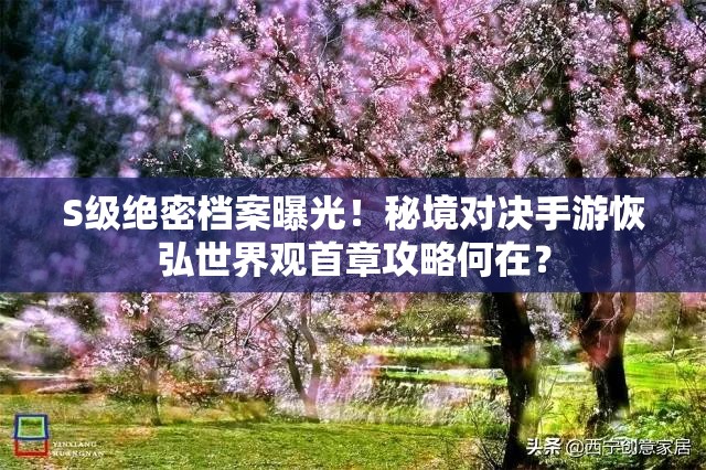 S级绝密档案曝光！秘境对决手游恢弘世界观首章攻略何在？