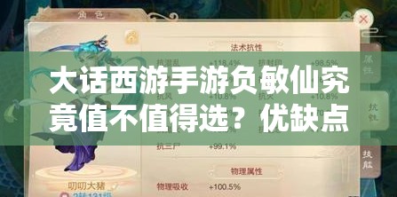 大话西游手游负敏仙究竟值不值得选？优缺点全面剖析引悬念