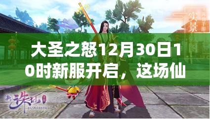 大圣之怒12月30日10时新服开启，这场仙侠盛宴将带来何种震撼？