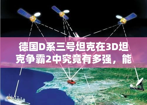 德国D系三号坦克在3D坦克争霸2中究竟有多强，能力揭秘引悬念？