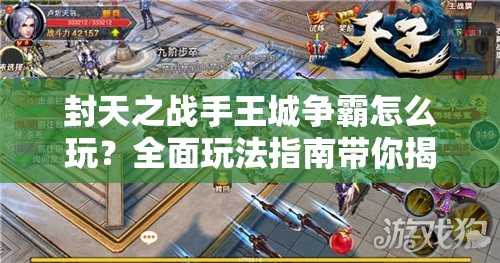 封天之战手王城争霸怎么玩？全面玩法指南带你揭秘！