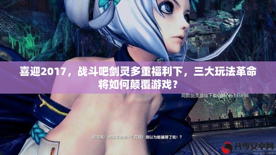 喜迎2017，战斗吧剑灵多重福利下，三大玩法革命将如何颠覆游戏？