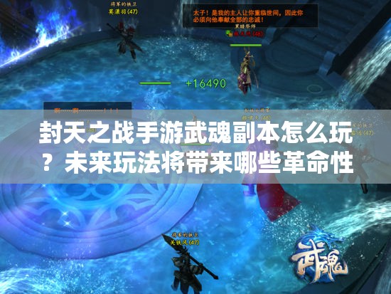 封天之战手游武魂副本怎么玩？未来玩法将带来哪些革命性变化？