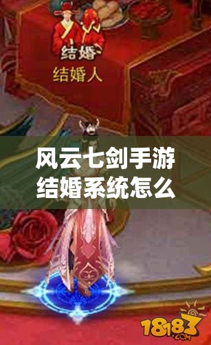 风云七剑手游结婚系统怎么玩？详细玩法解析带你揭秘！