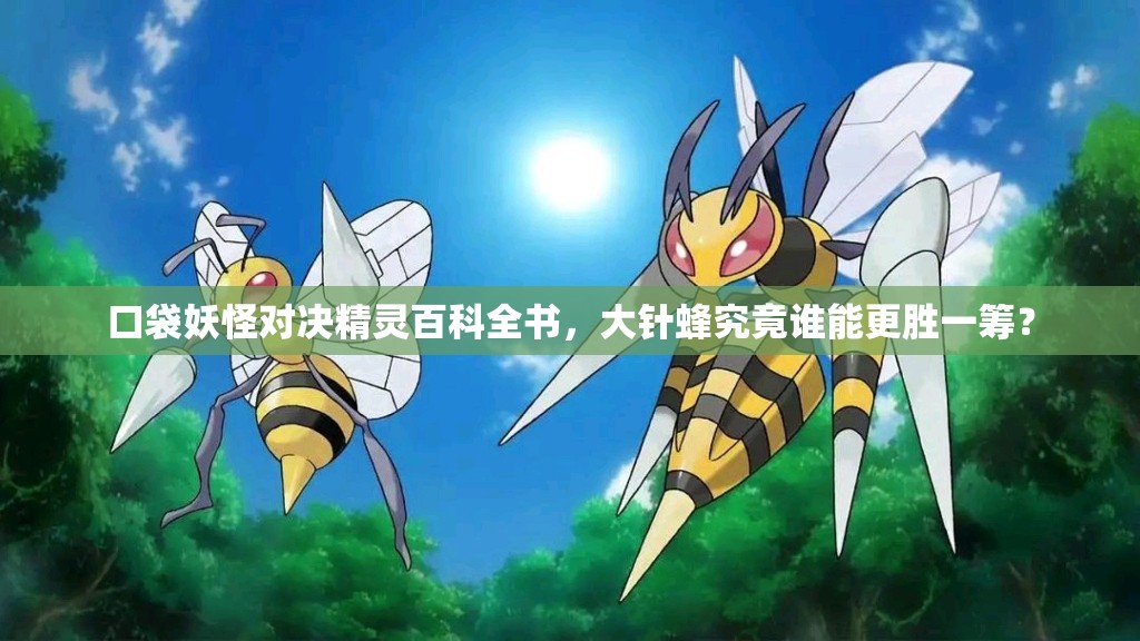 口袋妖怪对决精灵百科全书，大针蜂究竟谁能更胜一筹？