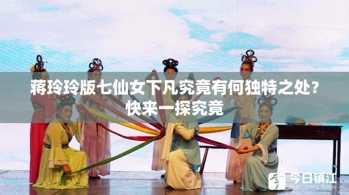蒋玲玲版七仙女下凡究竟有何独特之处？快来一探究竟