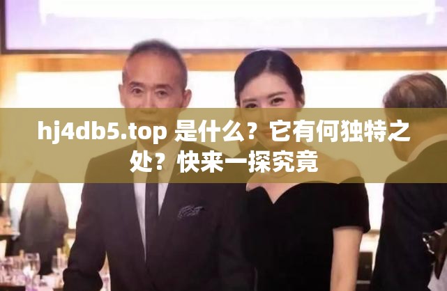 hj4db5.top 是什么？它有何独特之处？快来一探究竟