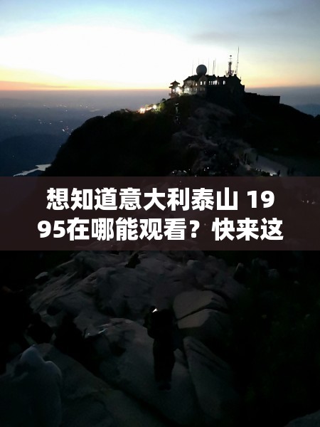 想知道意大利泰山 1995在哪能观看？快来这里寻找答案意大利泰山 1995何处可看？全网搜索揭晓好奇意大利泰山 1995在哪里能看？点开马上解惑