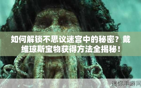 如何解锁不思议迷宫中的秘密？戴维琼斯宝物获得方法全揭秘！