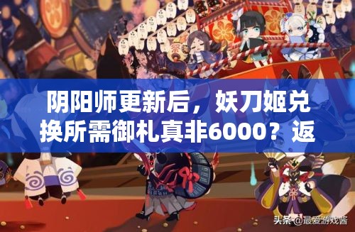 阴阳师更新后，妖刀姬兑换所需御札真非6000？返魂攻略必看！