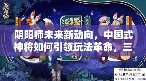 阴阳师未来新动向，中国式神将如何引领玩法革命，三大猜想引发悬念？