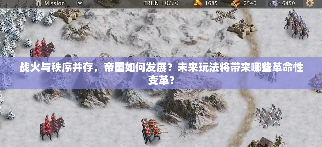 战火与秩序并存，帝国如何发展？未来玩法将带来哪些革命性变革？