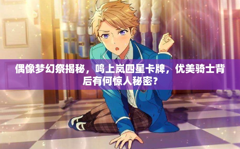 偶像梦幻祭揭秘，鸣上岚四星卡牌，优美骑士背后有何惊人秘密？
