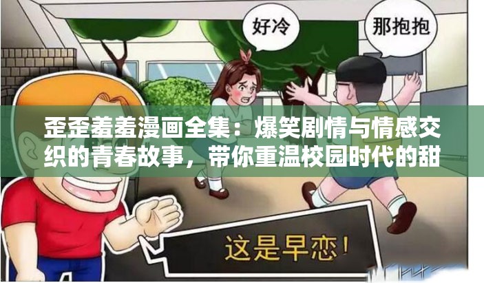 歪歪羞羞漫画全集：爆笑剧情与情感交织的青春故事，带你重温校园时代的甜蜜与尴尬