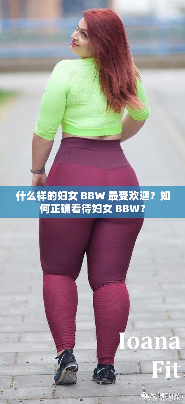 什么样的妇女 BBW 最受欢迎？如何正确看待妇女 BBW？