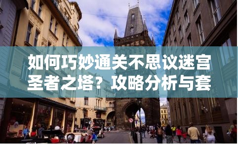 如何巧妙通关不思议迷宫圣者之塔？攻略分析与套路技巧揭秘