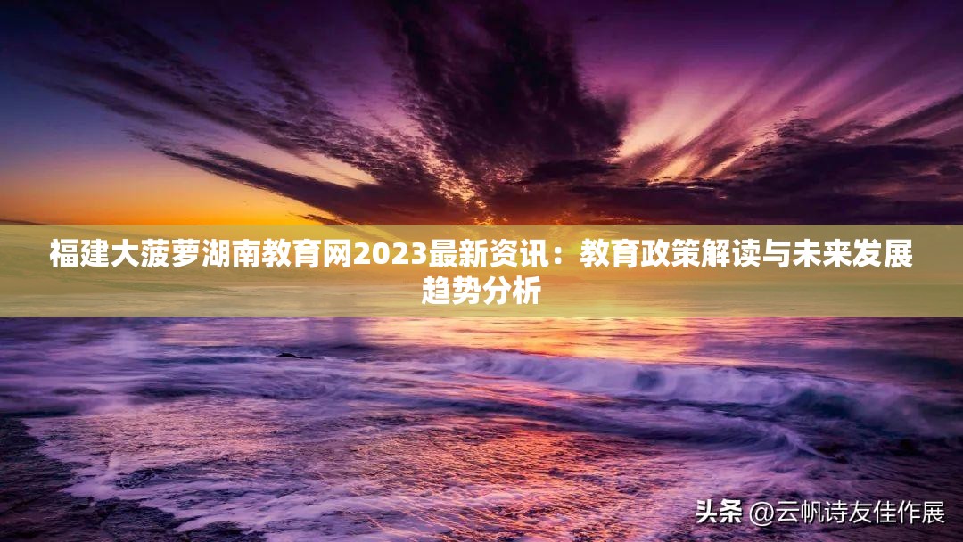 福建大菠萝湖南教育网2023最新资讯：教育政策解读与未来发展趋势分析