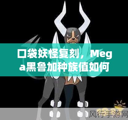 口袋妖怪复刻，Mega黑鲁加种族值如何优化，才能解锁巅峰战力？