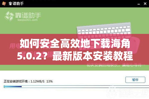 如何安全高效地下载海角5.0.2？最新版本安装教程与使用体验分享