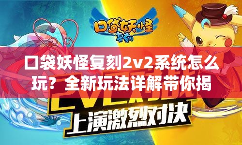 口袋妖怪复刻2v2系统怎么玩？全新玩法详解带你揭秘悬念！