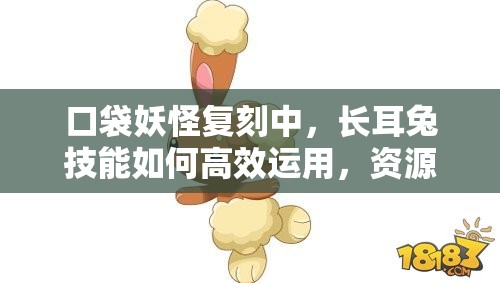 口袋妖怪复刻中，长耳兔技能如何高效运用，资源管理策略成疑？