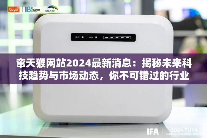 窜天猴网站2024最新消息：揭秘未来科技趋势与市场动态，你不可错过的行业洞察