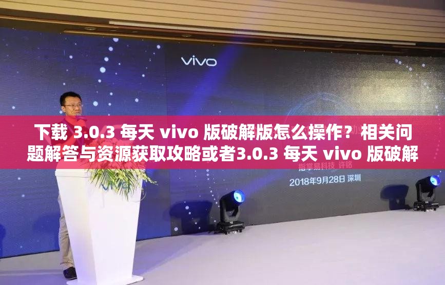 下载 3.0.3 每天 vivo 版破解版怎么操作？相关问题解答与资源获取攻略或者3.0.3 每天 vivo 版破解版下载，大家都在问这些问题，你知道吗？