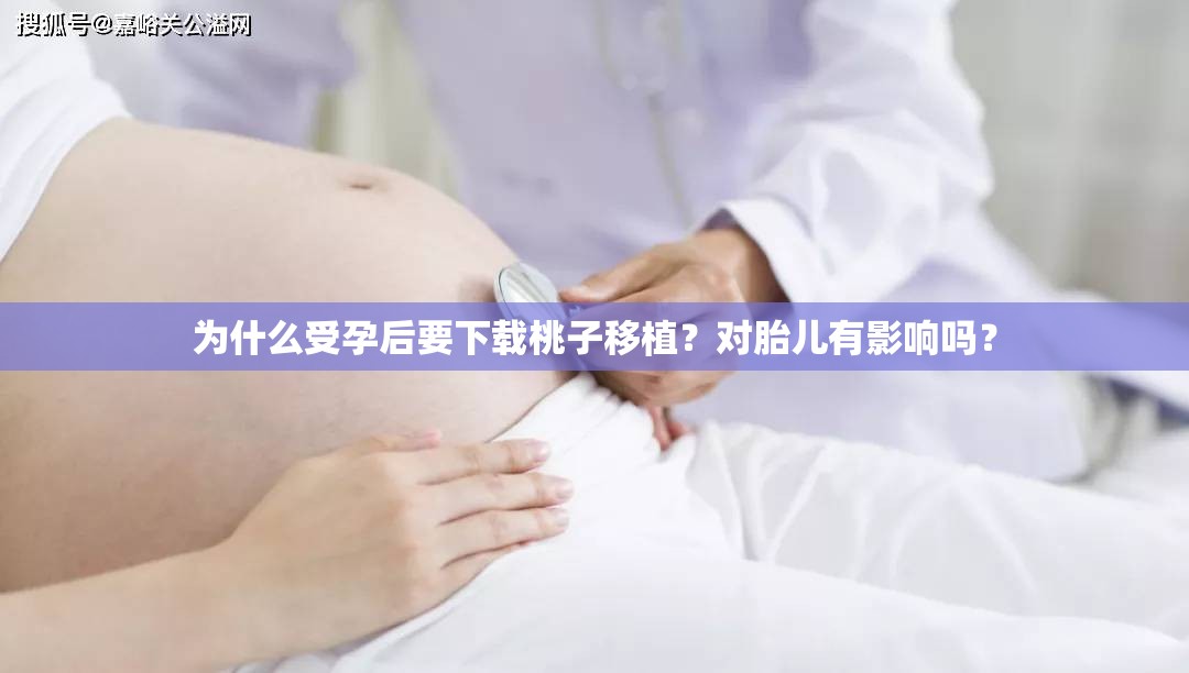 为什么受孕后要下载桃子移植？对胎儿有影响吗？