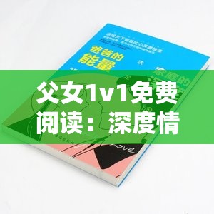 父女1v1免费阅读：深度情感互动与成长故事全解析