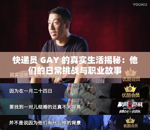 快递员 GAY 的真实生活揭秘：他们的日常挑战与职业故事