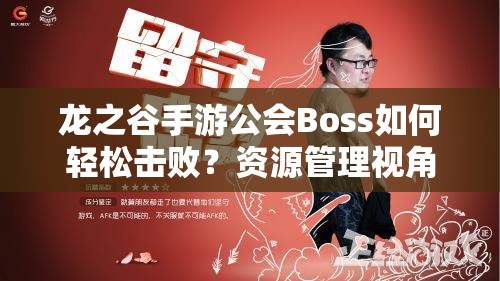 龙之谷手游公会Boss如何轻松击败？资源管理视角下的打法详解揭秘