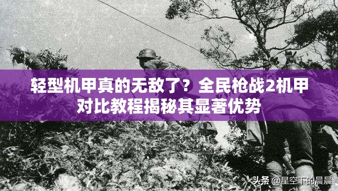 轻型机甲真的无敌了？全民枪战2机甲对比教程揭秘其显著优势